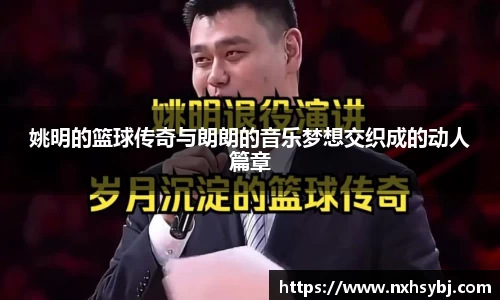 姚明的篮球传奇与朗朗的音乐梦想交织成的动人篇章