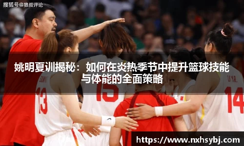姚明夏训揭秘：如何在炎热季节中提升篮球技能与体能的全面策略