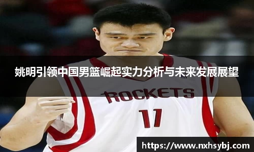 姚明引领中国男篮崛起实力分析与未来发展展望