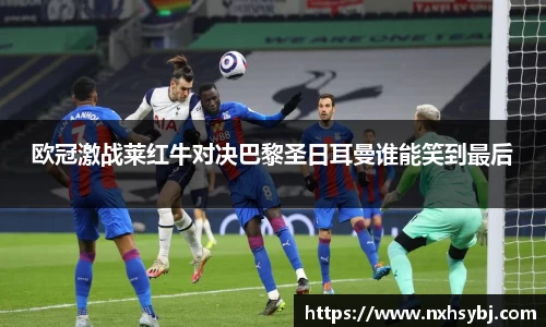 欧冠激战莱红牛对决巴黎圣日耳曼谁能笑到最后