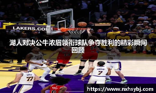 湖人对决公牛浓眉领衔球队争夺胜利的精彩瞬间回顾