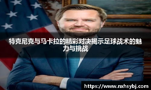 特克尼克与马卡拉的精彩对决揭示足球战术的魅力与挑战