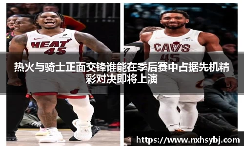 热火与骑士正面交锋谁能在季后赛中占据先机精彩对决即将上演
