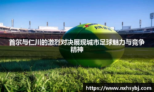 首尔与仁川的激烈对决展现城市足球魅力与竞争精神